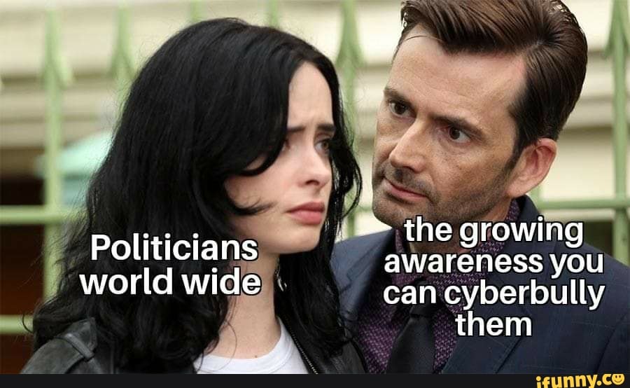ow
* the growing
Politicians awareness you world wide can cyberbully them