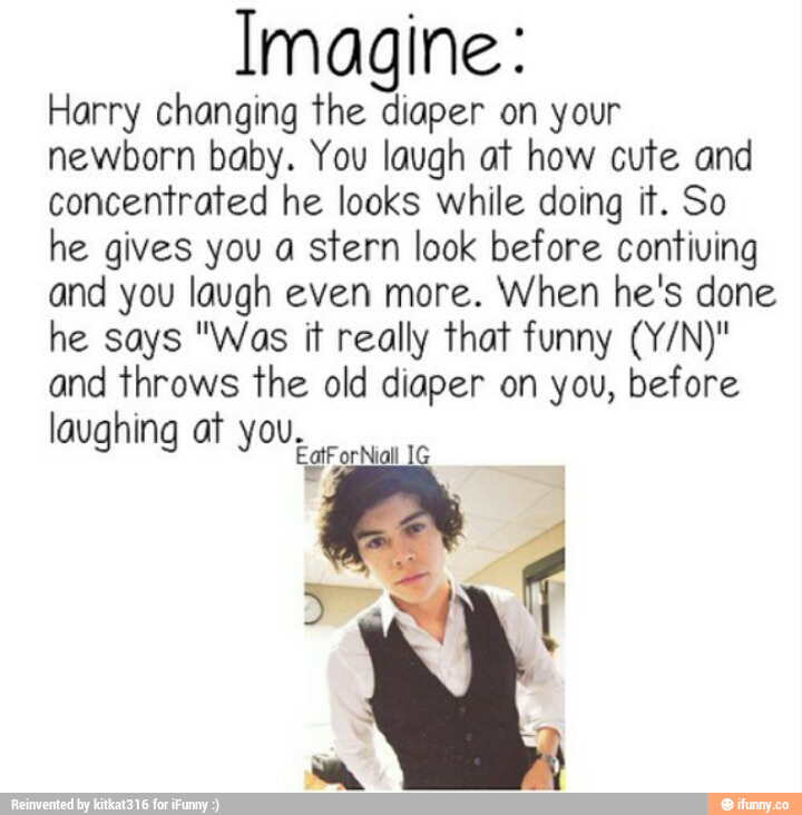 Imagine: Harry changing The diaper on your newborn baby. You laugh aT ...