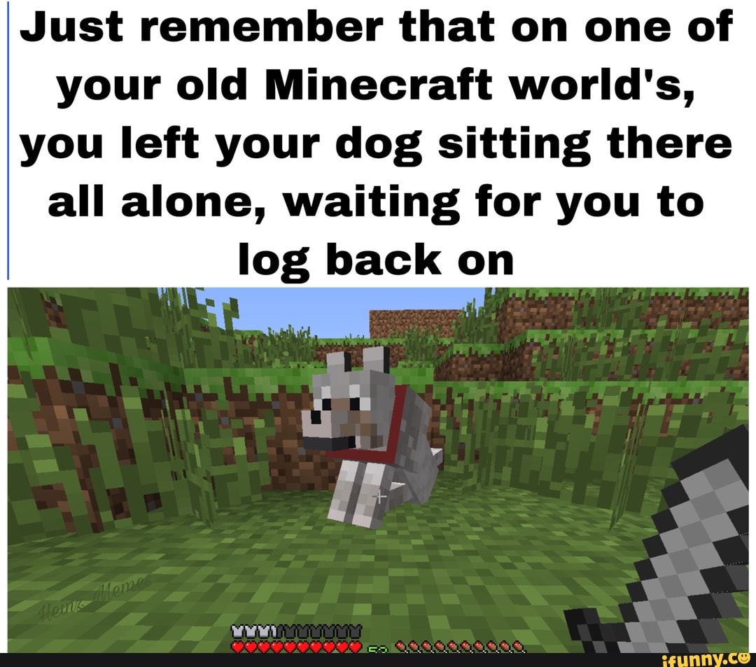 Just remember that on one of your old Minecraft world's, you left your ...