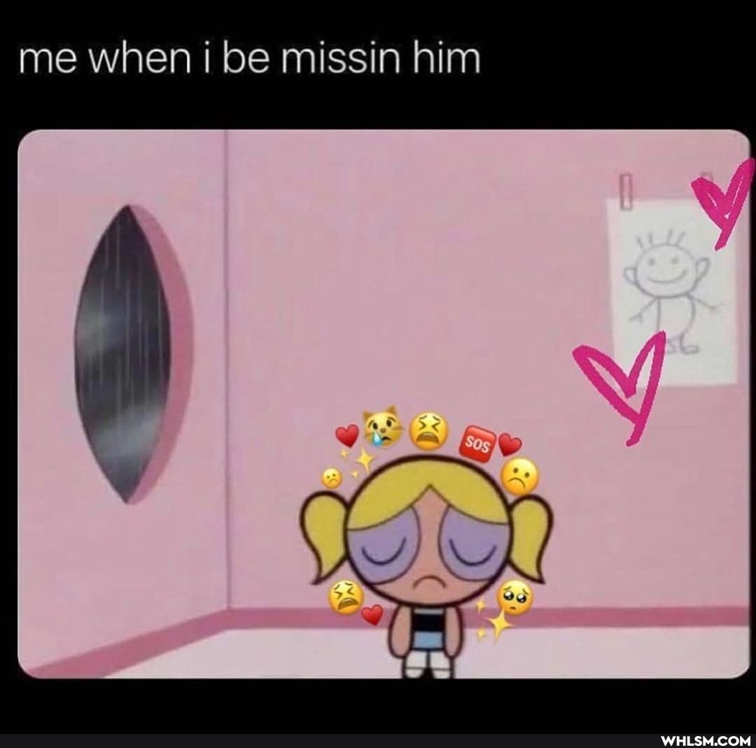 me when be missin him