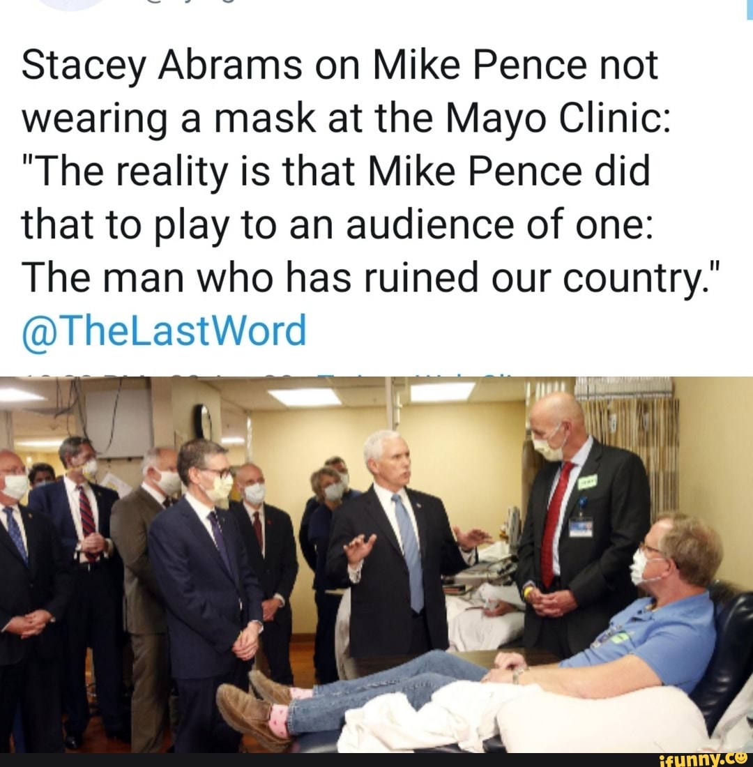 Stacey Abrams on Mike Pence not
wearing a mask at the Mayo Clinic:
"The reality is that Mike Pence did
that to play to an audience of one:
The man who has ruined our country.