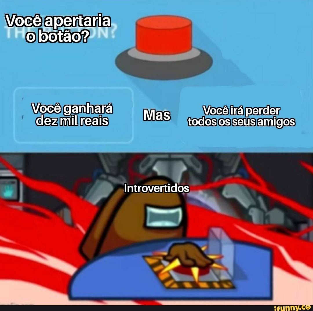 Você apertaria
o botão?
Você ganhará Mas Você irá perder dez milreais Mas todos os seus amigos
Introvertidos