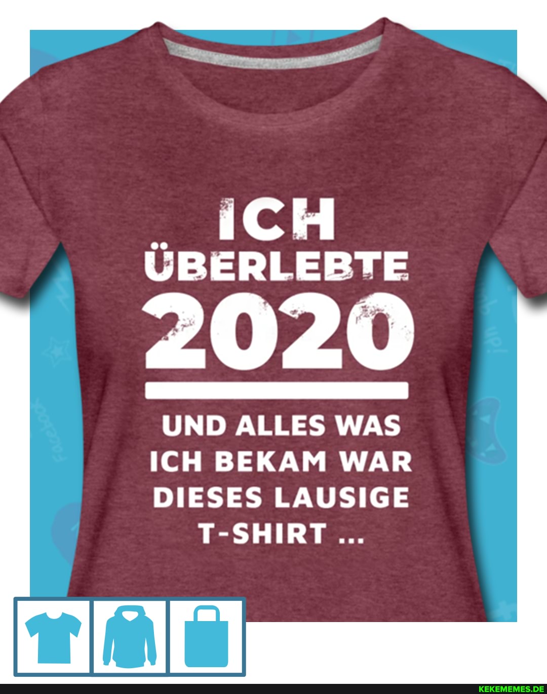 ACH ÜBERLEBTE
2020
UND ALLES WAS
ICH BEKAM WAR
DIESES LAUSIGE T-SHIRT