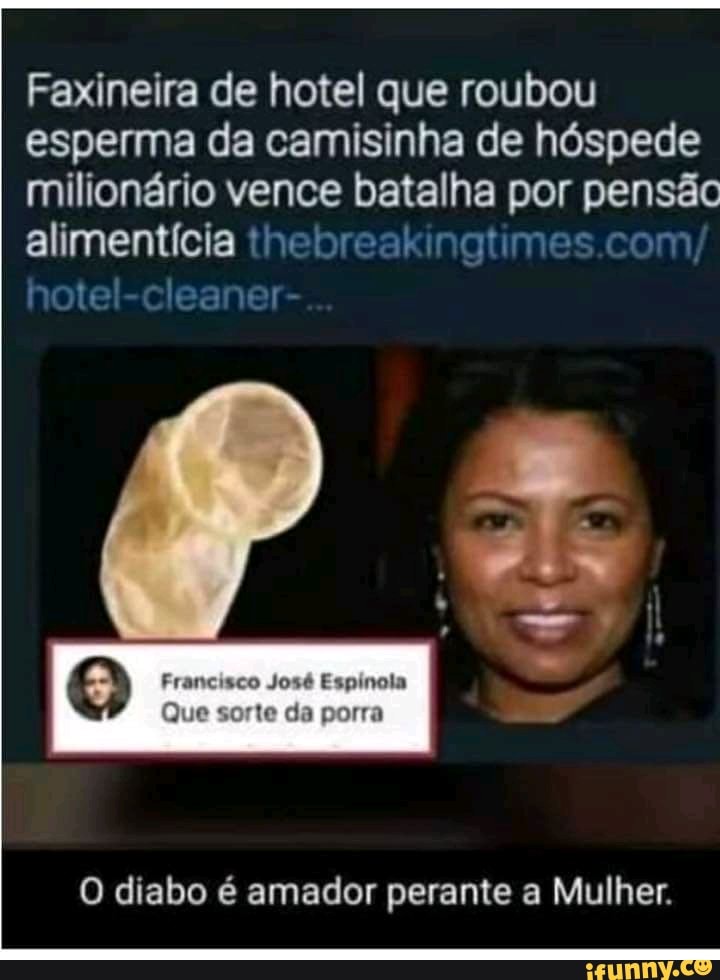 Faxineira de hotel que roubou esperma da camisinha de hóspede milionário vence batalha por pensão alimentícia thebreakingtimes.com/ hotel-cleaner-
al
da porra
O diabo é amador perante a Mulher.