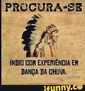 PROCURA*EE
ÍNDIO COM EXPERIÊNCIA EM
DANÇA DA CHUVA.
