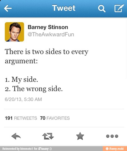Tweet a
x Barney Stinson
There is two sides to every
argument:
2. The wrong
side.
191 RETWEETS 70 FAVORITES