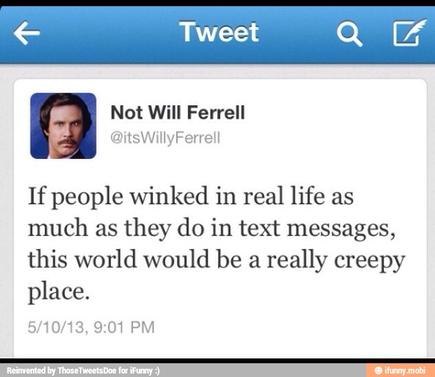 e Tweet AA
If people winked in real
life as
much as they do in text messages,
this world would be a really creepy
place.
5/10/13, 9:01 PM