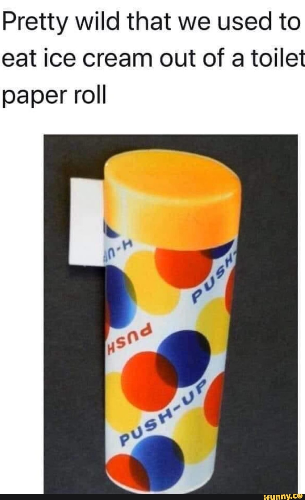 Pretty wild that we used to eat ice cream out of a toilet paper roll
