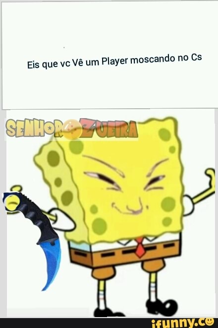 Eis que vc Vê um
Player moscando no Cs