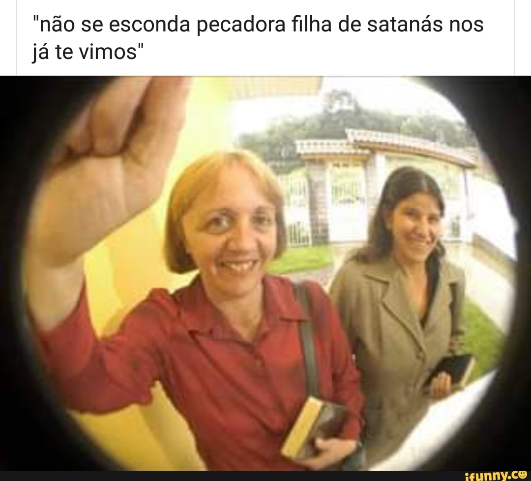 "não se esconda pecadora filha de satanás nos
já te vimos"