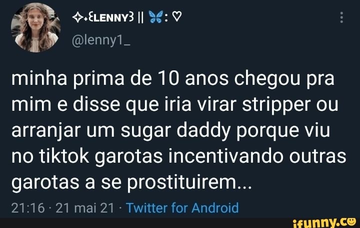 minha prima de 10 anos chegou pra mim e disse que iria virar stripper ou arranjar um sugar daddy porque viu no tiktok garotas incentivando outras garotas a se prostituirem...
21 mai 21 Twitter for Android