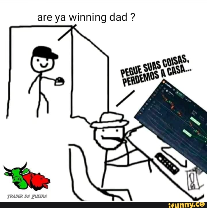 are ya winning dad ?
TRADER DA ZUEIRA