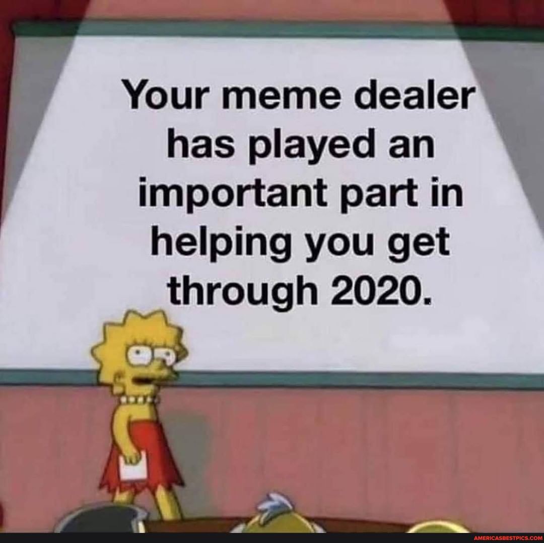 Your meme dealer has played an important part in helping you get through 2020.