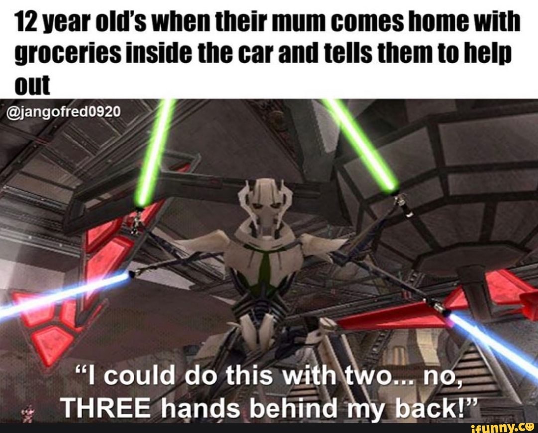 12 year old's when their mum comes home with
groceries inside the car and tells them to help
out
"I could do this with E no;-
THREE hands behind back!"
