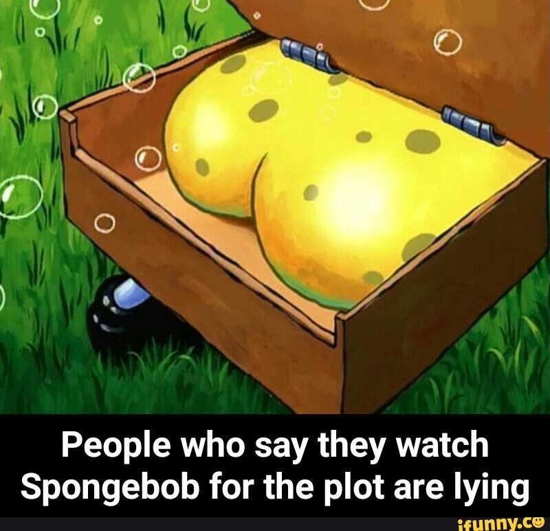People who say they watch Spongebob for the plot are lying - People who say...