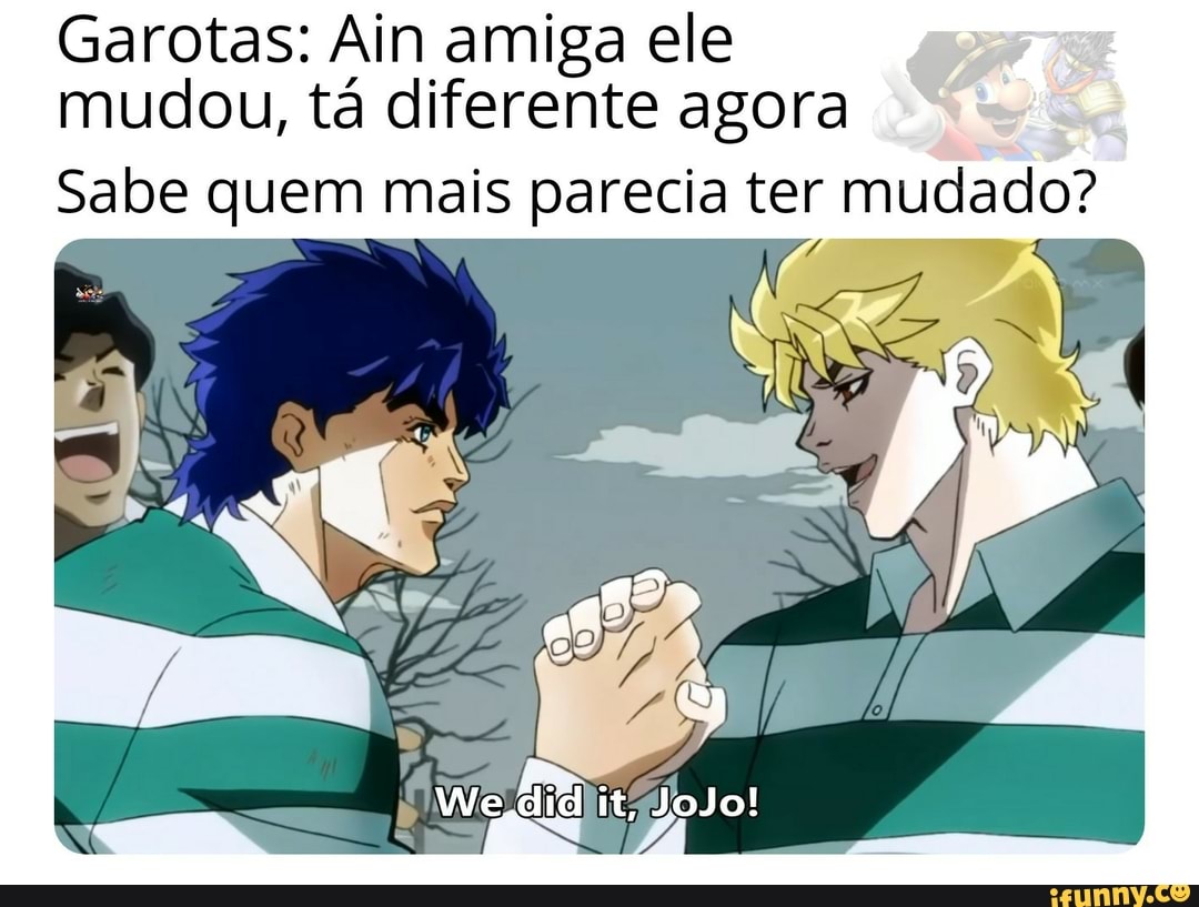 Garotas: Ain amiga ele
mudou, tá diferente agora
Sabe quem mais parecia ter mudado?