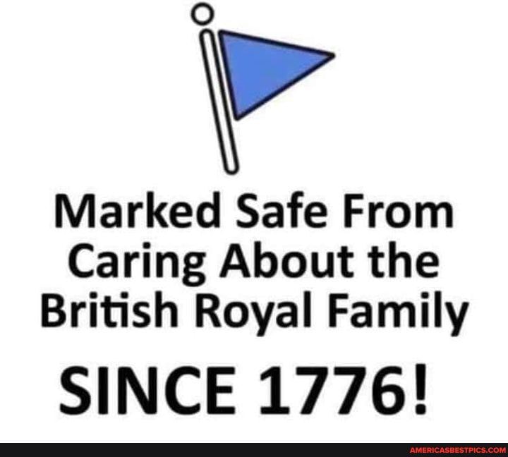 Marked Safe From
Caring About the
British Royal Family
SINCE 1776!