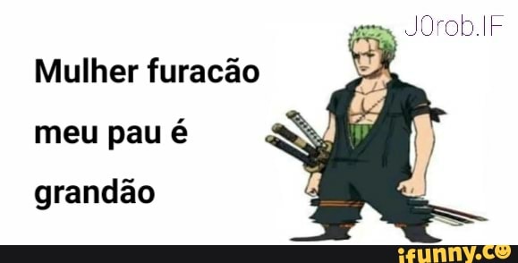 JOrob.IF
Mulher furacão meu pau é
grandão