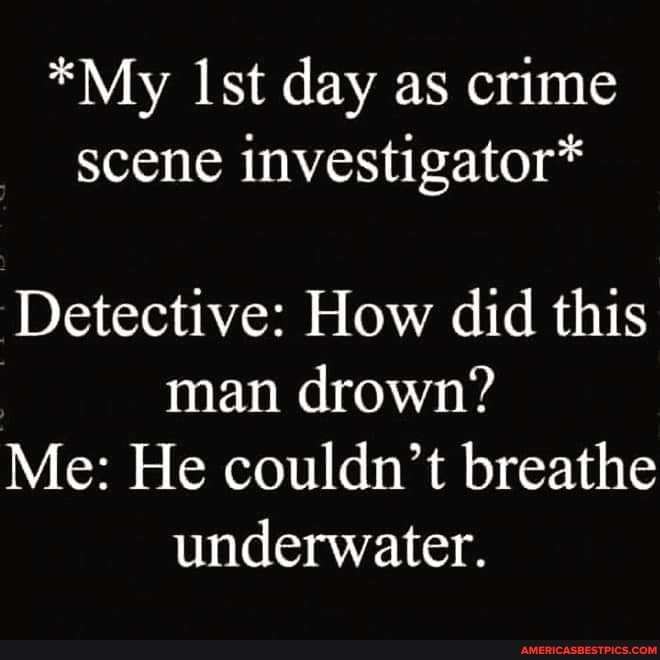 *My Ist day as crime scene investigator* Detective: How did this man ...