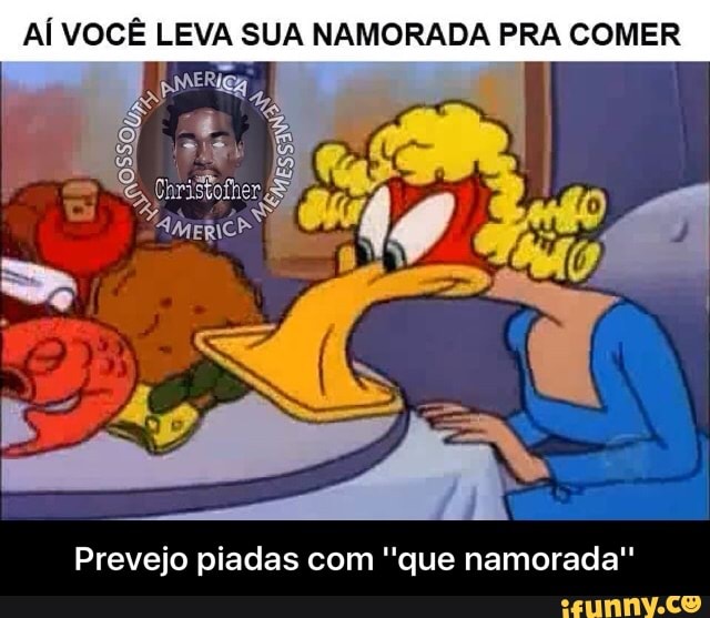 AÍ VOCÊ LEVA SUA NAMORADA PRA COMER
Prevejo piadas com "que namorada" - Prevejo piadas com ''que namorada''