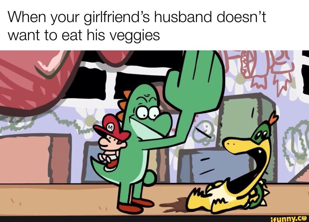 When your girlfriend's husband doesn't
want to eat his veggies