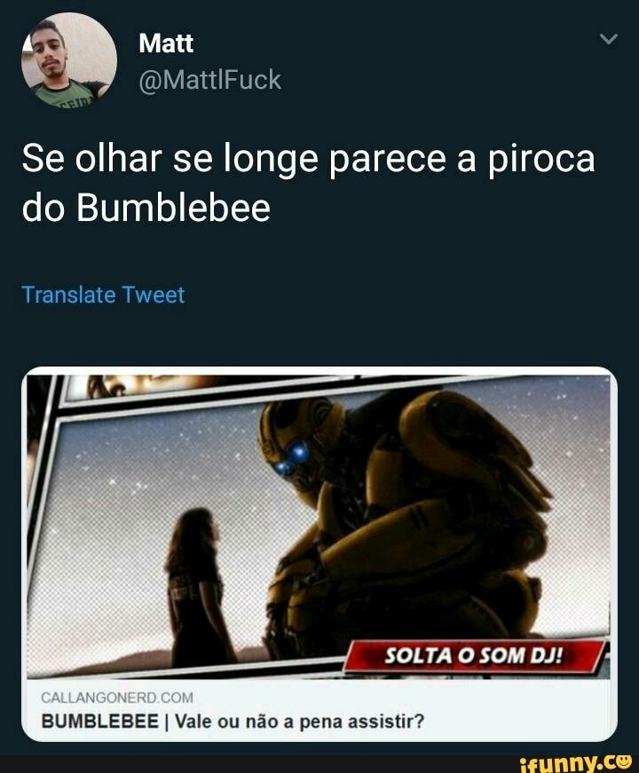 Se olhar se longe parece a piroca
do Bumblebee
SOLTA O SOM DJ!
BUMBLEBEE I Vale ou não a pena assistir?
