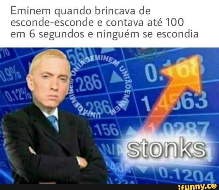 Eminem quando brincava de esconde-esconde e contava até 100 em 6 segundos ninguém se escondia
sionks