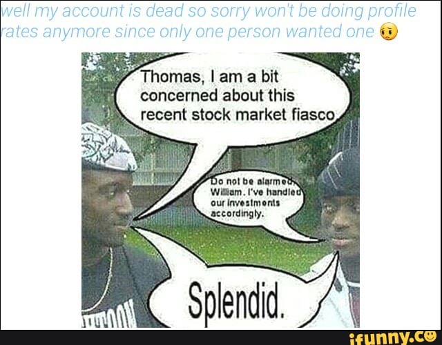 I Am A Bit Concerned About This Recent Stock Market Fiasco Splendid Know Your Meme