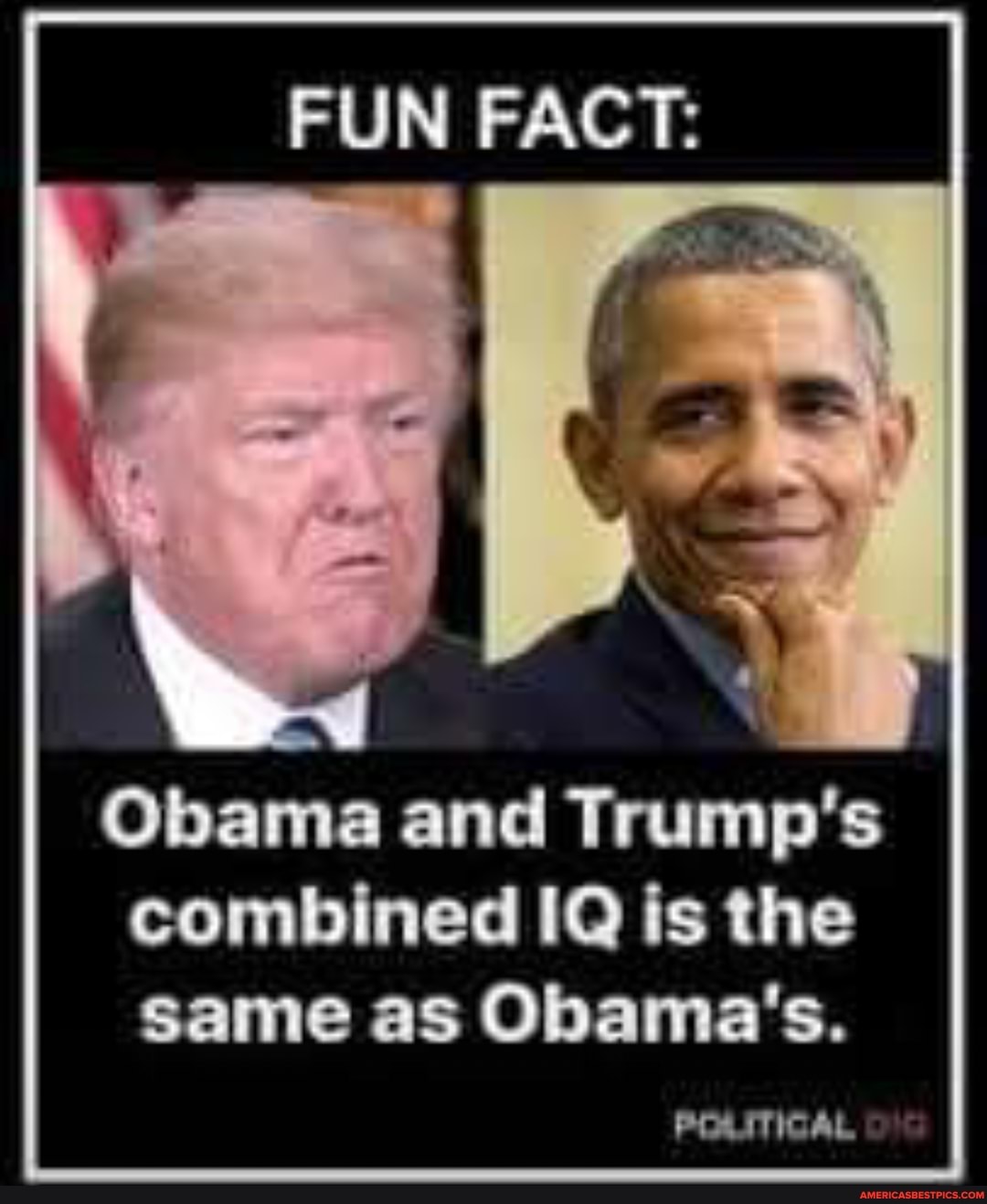 FUN FACT:
Obama and Trump's
combined IQ is the
same as Obama's.