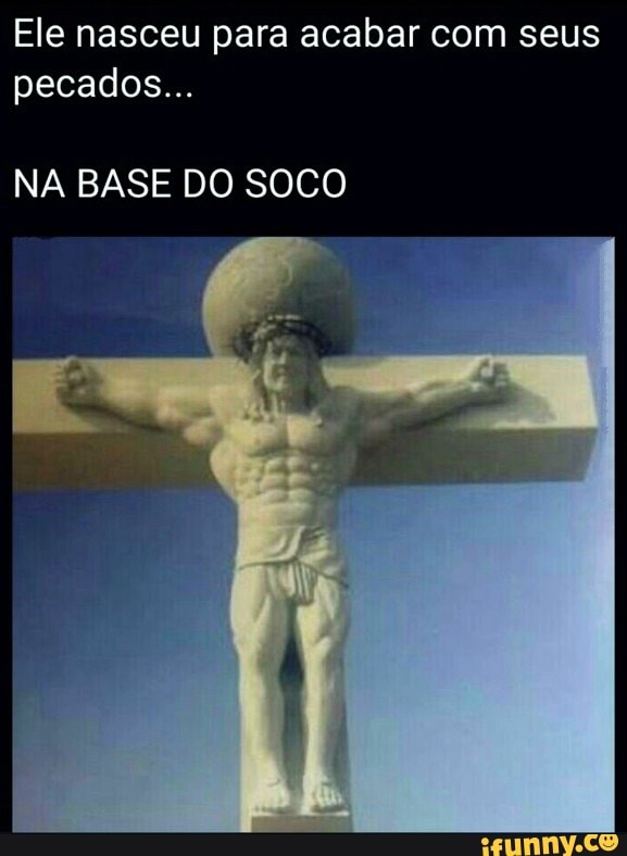 Ele nasceu para acabar com seus pecados...
NA BASE DO SOCO