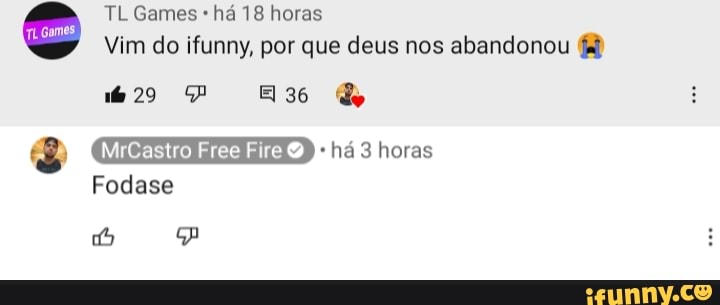 TL Games há 18 horas
Vim do ifunny, por que deus nos abandonou
29 36 &
há 3 horas
MrCastro Free Fire há horas
Fodase