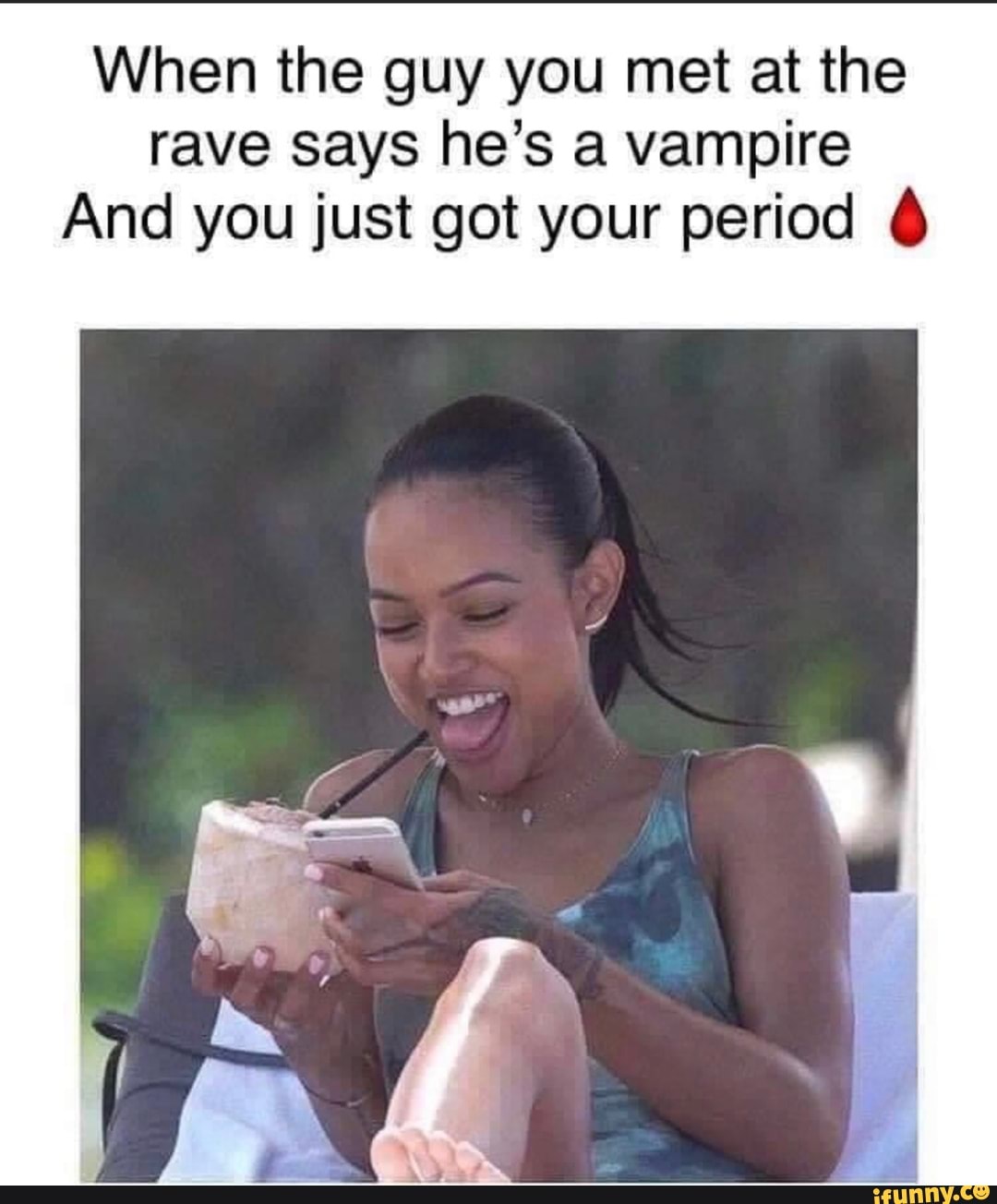 When the guy you met at the
rave says he's a vampire
And you just got your period 6