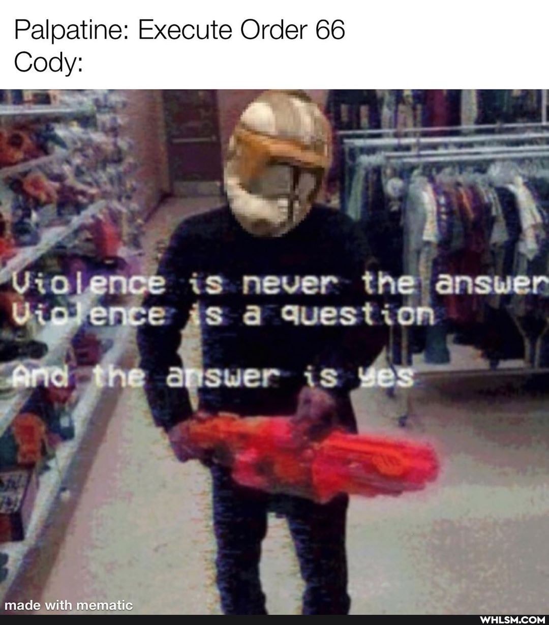 Palpatine: Execute Order 66
Cody:
is never the! answer e is a Question
wer is