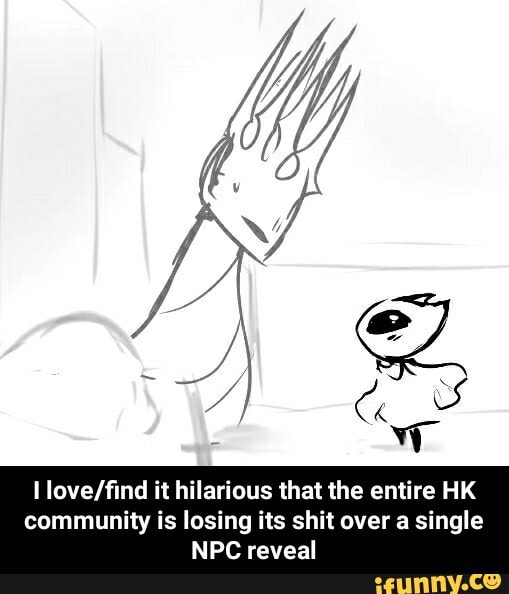 I love/find it hilarious that the entire HK
community is losing its shit over a single
NPC reveal - I love/find it hilarious that the entire HK community is losing its shit over a single NPC reveal