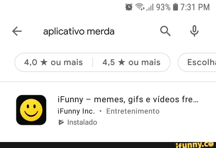 93% PM
merda
4,0 ou mais 4,5 ou mais Escolhi
iFunny memes, gifs e vídeos fre...
iFunny Inc. Entretenimento
Instalado