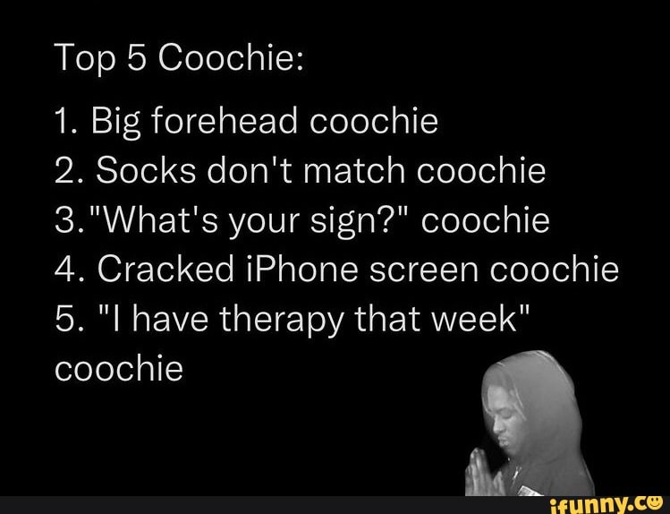 Top 5 Coochie 1 Big Forehead Coachie 2 Socks Dont Match Coochie Your Sign Coochie 4