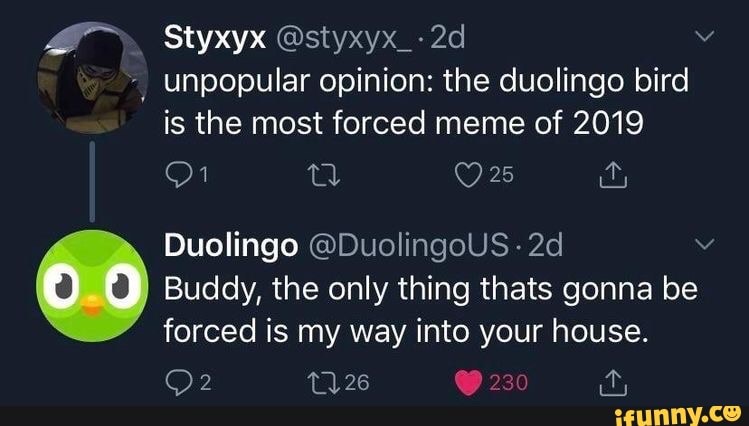 is the most forced meme of 2019
Duolingo @DuolingoUS 6 Buddy, the only thing thats gonna be
forced is my way into your house.
