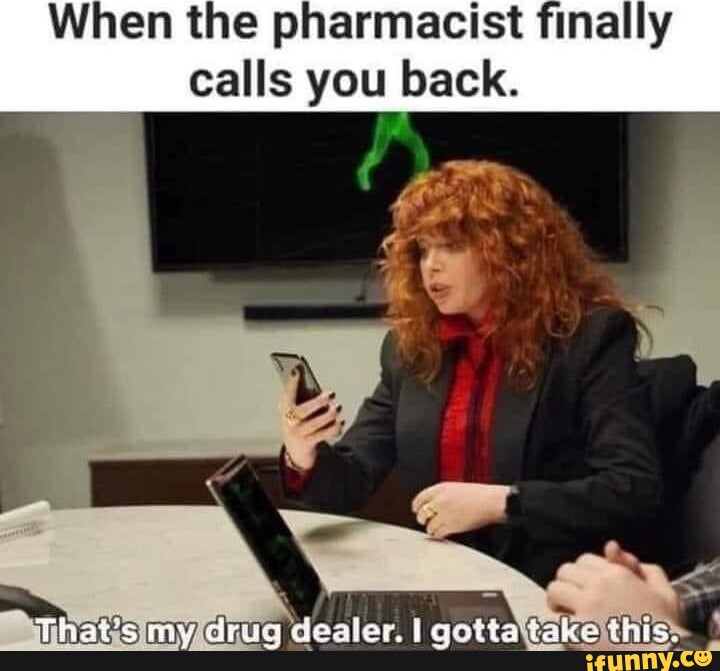 When the pharmacist finally calls you back. myidrug dealer. I iFunny