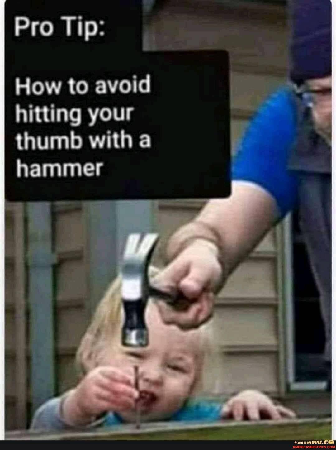 Pro Tip:
How to avoid
hitting your
thumb with a hammer