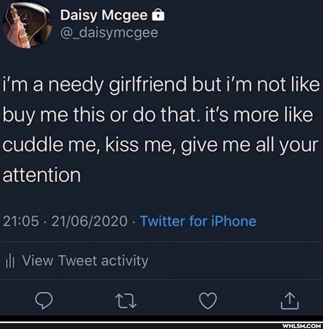 Daisy Mcgee @
@_daisymcgee
i'm a needy girlfriend but i'm not like buy me this or do that. it's more like
cuddle me, kiss me, give me all your attention
- - Twitter for iPhone
II View Tweet activity