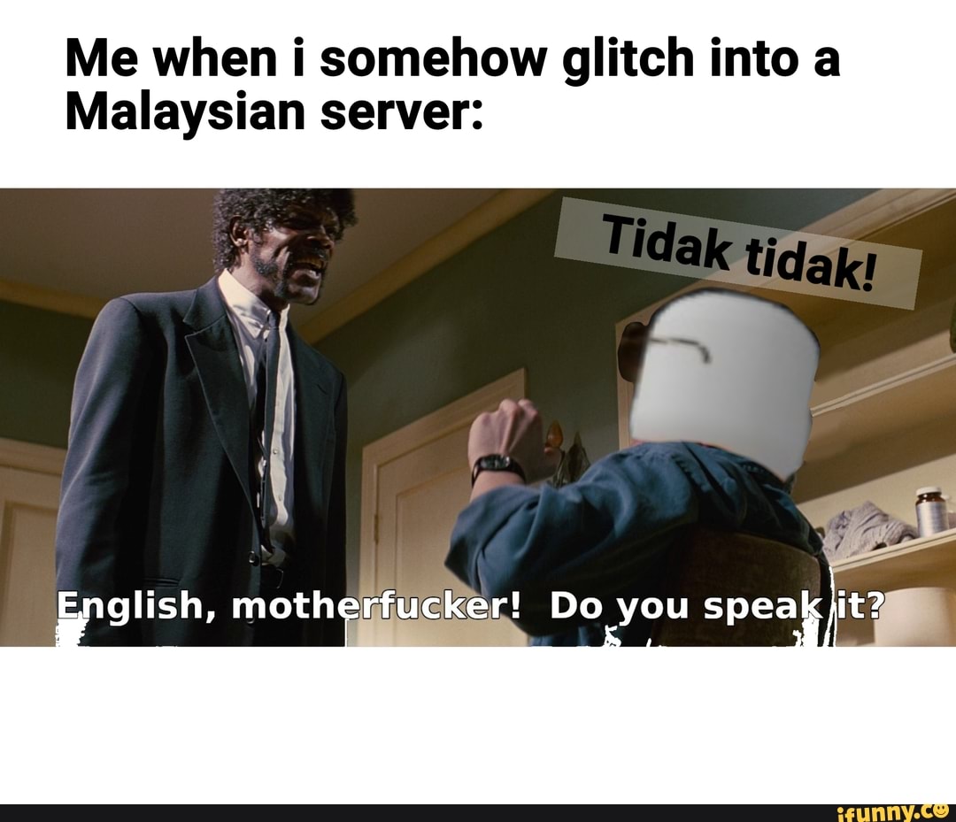 Me When I Somehow Glitch Into A Malaysian Server English Motherfucker Do You Speak