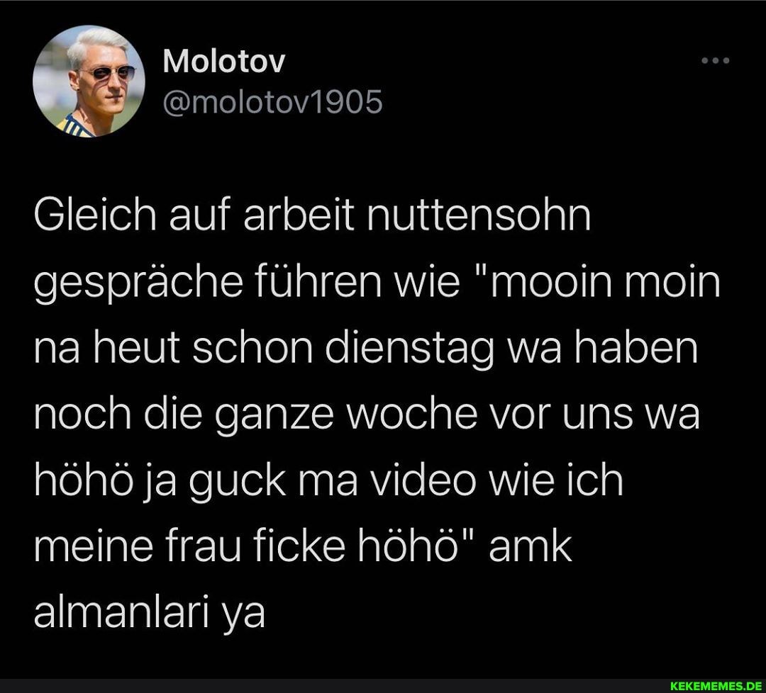 Molotov
@molotov1905
US
Gleich auf arbeit nuttensohn gespräche führen wie "mooin moin na heut schon dienstag wa haben noch die ganze woche vor uns wa höhö ja guck ma video wie ich meine frau ficke höhö" amk almanlari ya