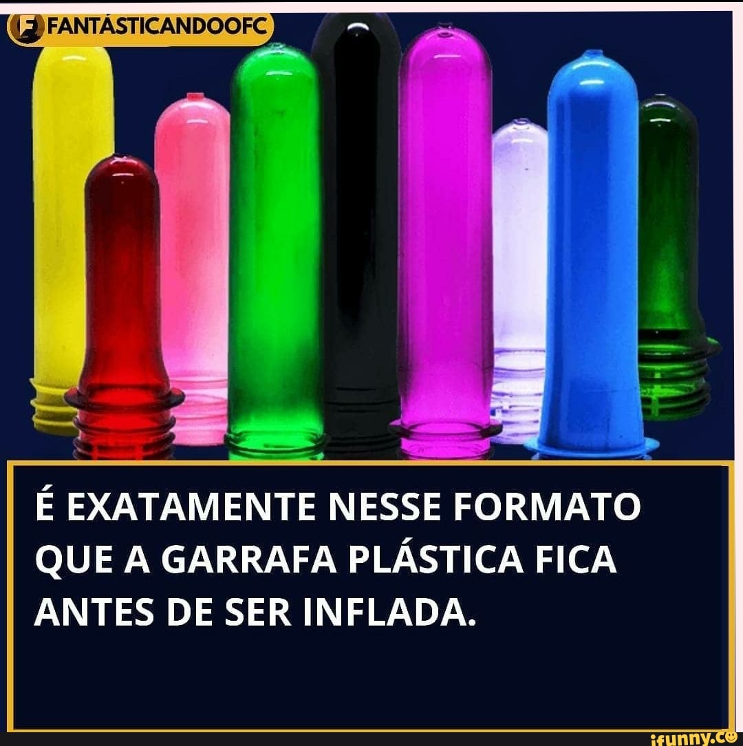 FANTASTICANDOOFC
É EXATAMENTE NESSE FORMATO QUE A GARRAFA PLÁSTICA FICA ANTES DE SER INFLADA.