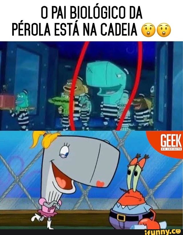 O PAI BIOLÓGICO DA
PÉROLA ESTÁ NA CADEIA 565