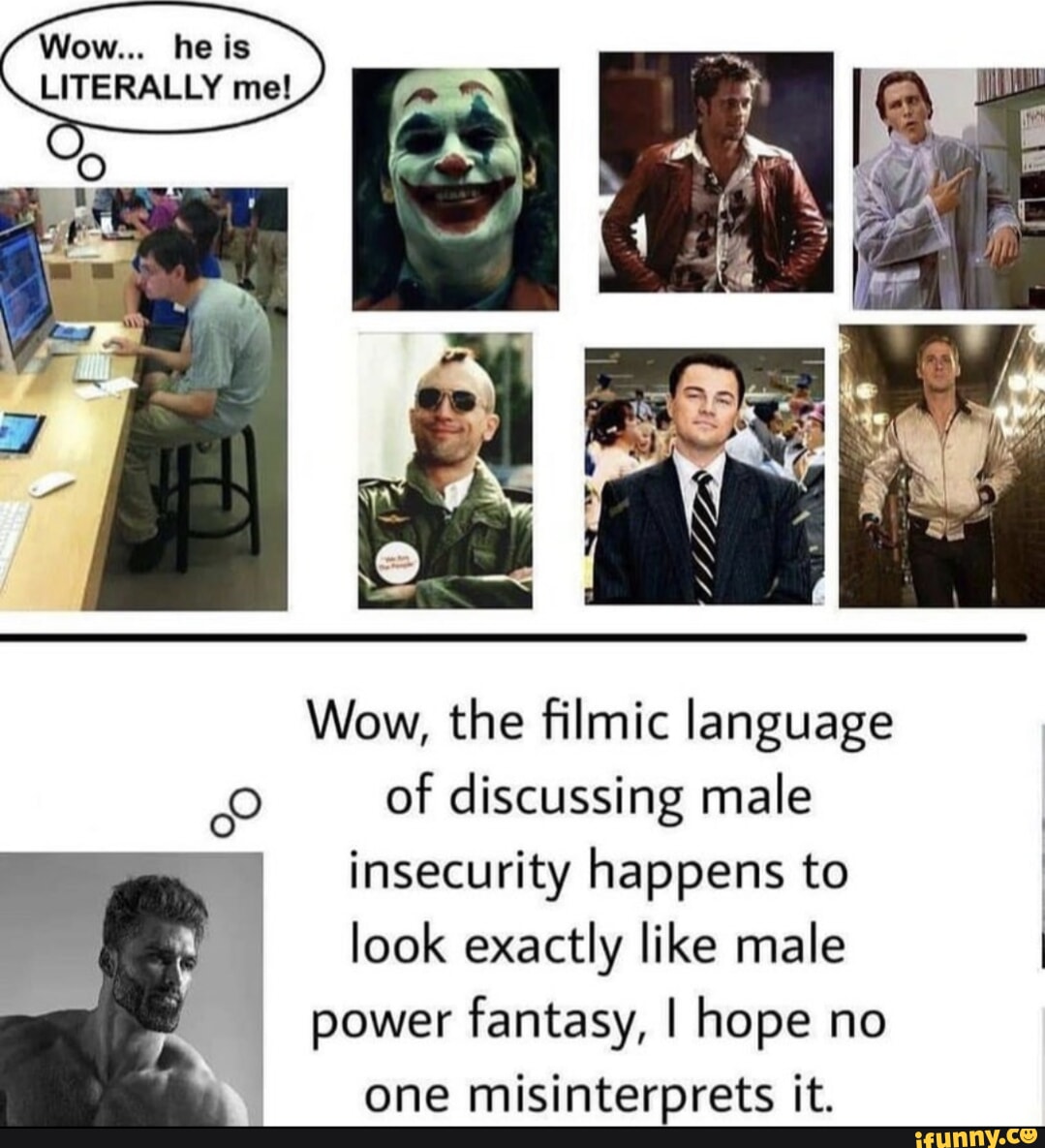 Wow... he is LITERALLY me! Wow, the filmic language of discussing male