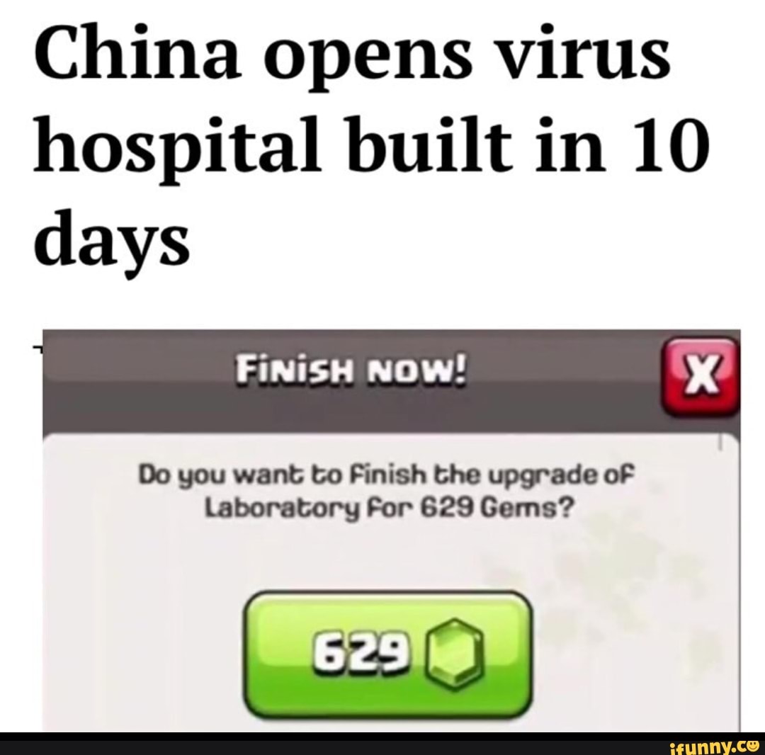 China opens virus
hospital built in 10
days
Do you want to Finish the upgrade oF
Laboratory For 629 Gerns?