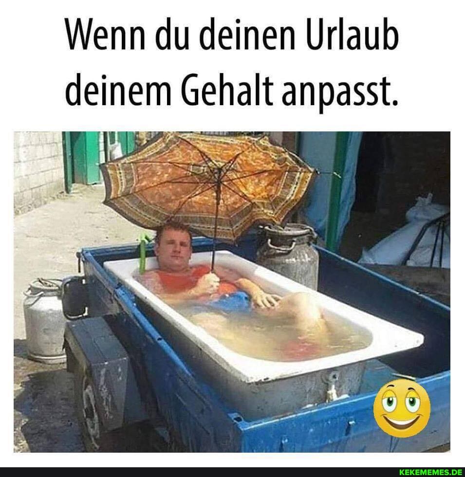 Wenn du deinen Urlaub
deinem Gehalt anpasst.