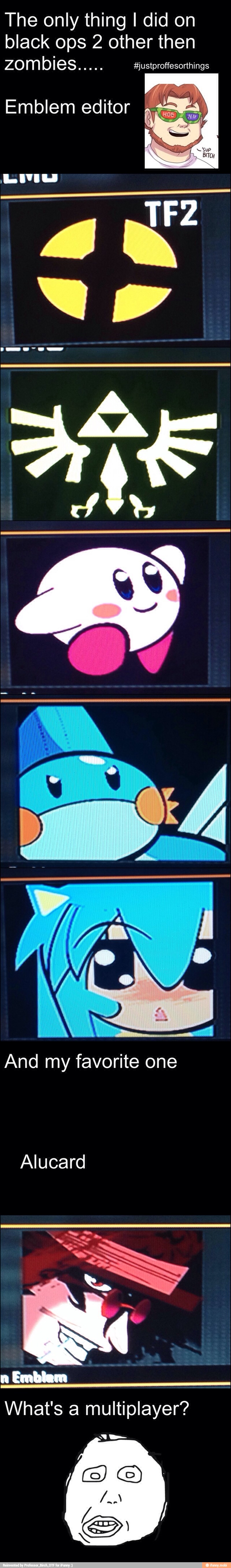 The only thing I did on
black ops 2 other then
zom b I #justproffesorthings
Emblem editor ,7=