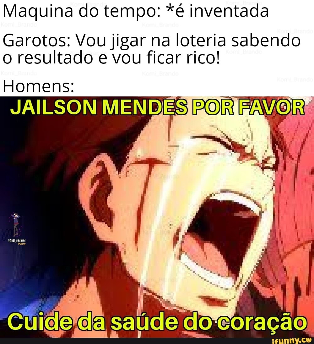 Maquina do tempo: *é inventada
Garotos: Vou jigar na loteria sabendo
o resultado e vou ficar rico!
Homens:
JAILSON MENDESJBORIFAVORE