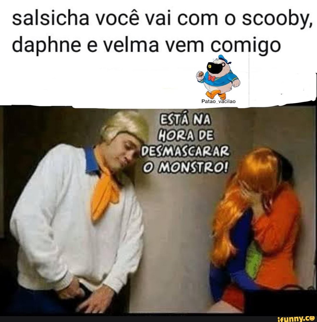 salsicha você vai com o scooby, daphne e velma vem comigo
HORA DE DESMASCARAR